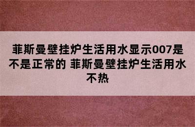 菲斯曼壁挂炉生活用水显示007是不是正常的 菲斯曼壁挂炉生活用水不热